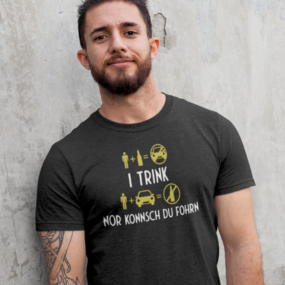 I trink nor konnsch du fohrn - Unisex Shirt Premium