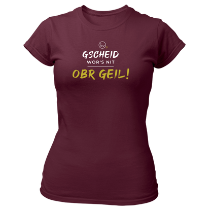 Gscheid wor's nit, obr geil - Damenshirt Premium