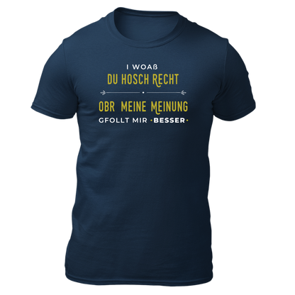 I woaß du hosch recht, obr meine Meinung gfollt mir besser - Unisex Shirt Premium