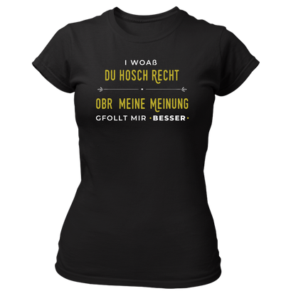 I woaß du hosch recht, obr meine Meinung gfollt mir besser - Damenshirt Premium